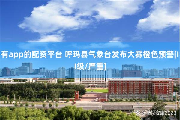 有app的配资平台 呼玛县气象台发布大雾橙色预警[II级/严重]