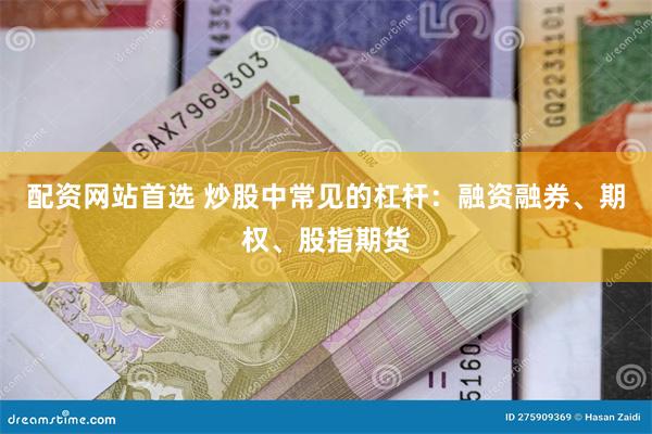 配资网站首选 炒股中常见的杠杆：融资融券、期权、股指期货