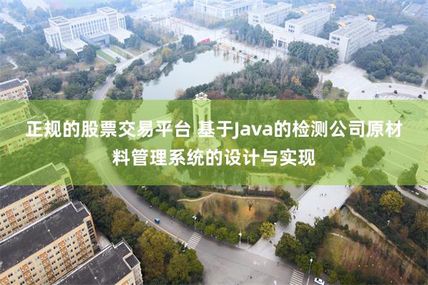 正规的股票交易平台 基于Java的检测公司原材料管理系统的设计与实现