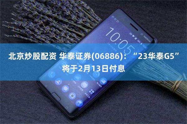 北京炒股配资 华泰证券(06886)：“23华泰G5”将于2月13日付息
