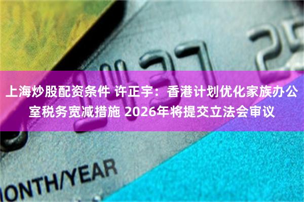 上海炒股配资条件 许正宇：香港计划优化家族办公室税务宽减措施 2026年将提交立法会审议