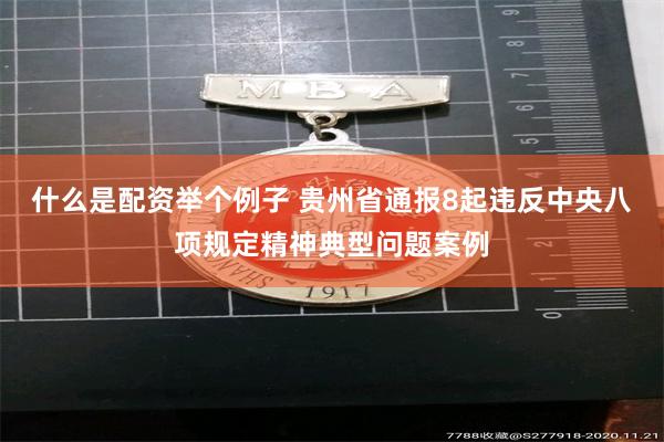 什么是配资举个例子 贵州省通报8起违反中央八项规定精神典型问题案例