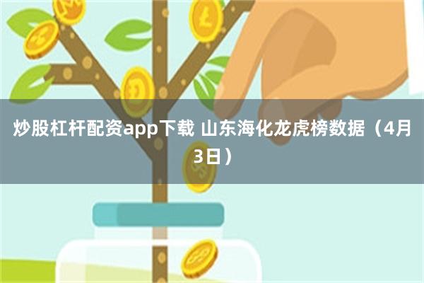 炒股杠杆配资app下载 山东海化龙虎榜数据（4月3日）