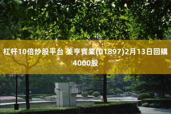 杠杆10倍炒股平台 美亨實業(01897)2月13日回購4000股