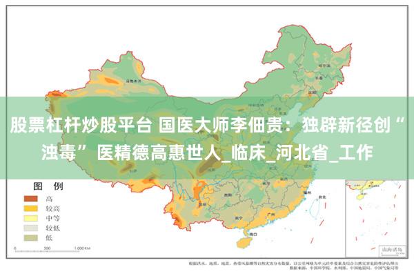 股票杠杆炒股平台 国医大师李佃贵：独辟新径创“浊毒” 医精德高惠世人_临床_河北省_工作
