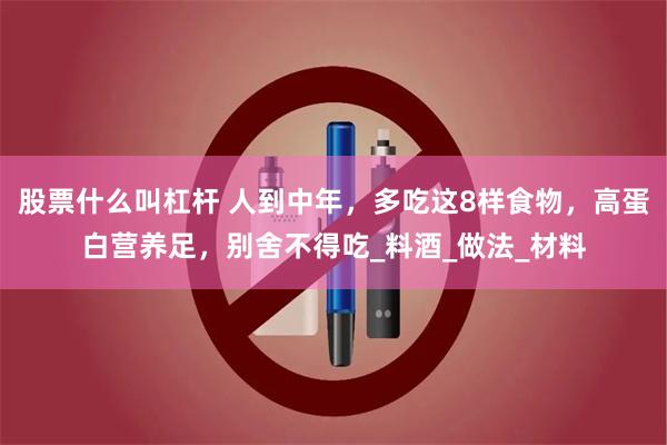 股票什么叫杠杆 人到中年，多吃这8样食物，高蛋白营养足，别舍不得吃_料酒_做法_材料