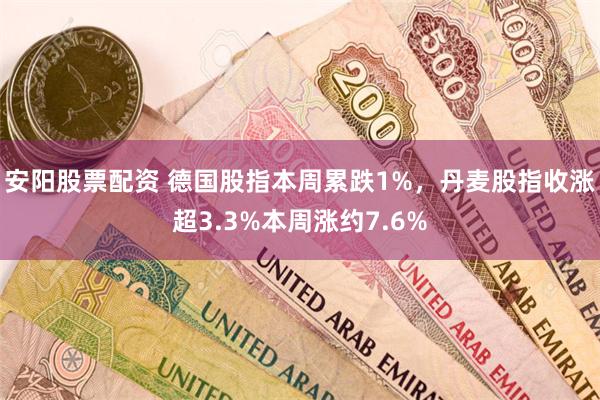 安阳股票配资 德国股指本周累跌1%，丹麦股指收涨超3.3%本周涨约7.6%