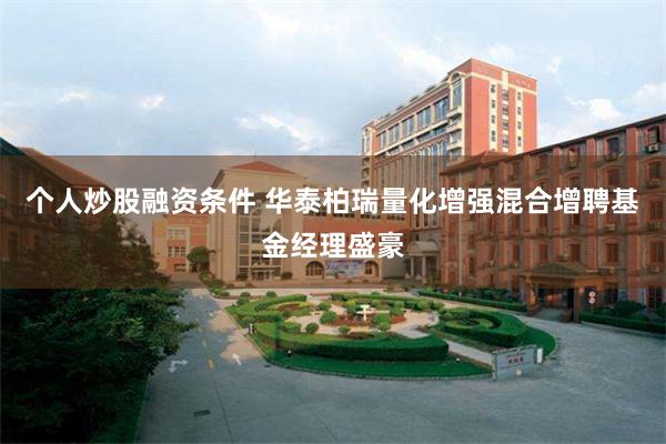 个人炒股融资条件 华泰柏瑞量化增强混合增聘基金经理盛豪