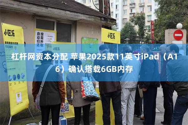 杠杆网资本分配 苹果2025款11英寸iPad（A16）确认搭载6GB内存