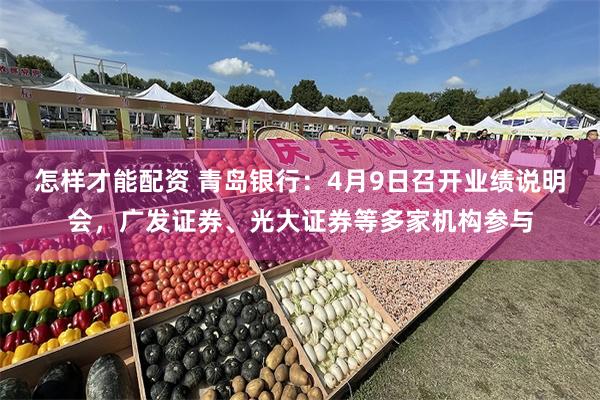 怎样才能配资 青岛银行：4月9日召开业绩说明会，广发证券、光大证券等多家机构参与