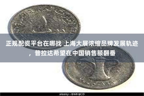 正规配资平台在哪找 上海大展浓缩品牌发展轨迹，普拉达希望在中国销售额翻番
