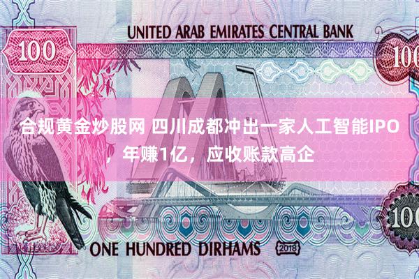 合规黄金炒股网 四川成都冲出一家人工智能IPO，年赚1亿，应收账款高企