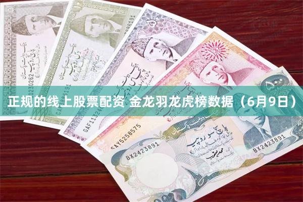 正规的线上股票配资 金龙羽龙虎榜数据（6月9日）