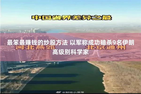 最笨最赚钱的炒股方法 以军称成功暗杀9名伊朗高级别科学家