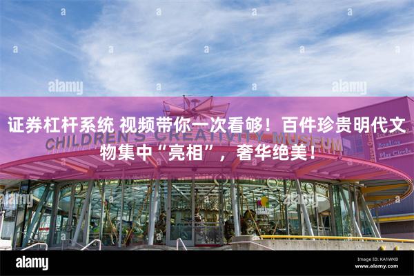 证券杠杆系统 视频带你一次看够！百件珍贵明代文物集中“亮相”，奢华绝美！