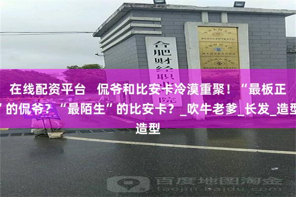 在线配资平台   侃爷和比安卡冷漠重聚！“最板正”的侃爷？“最陌生”的比安卡？_吹牛老爹_长发_造型