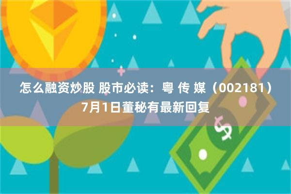 怎么融资炒股 股市必读：粤 传 媒（002181）7月1日董秘有最新回复