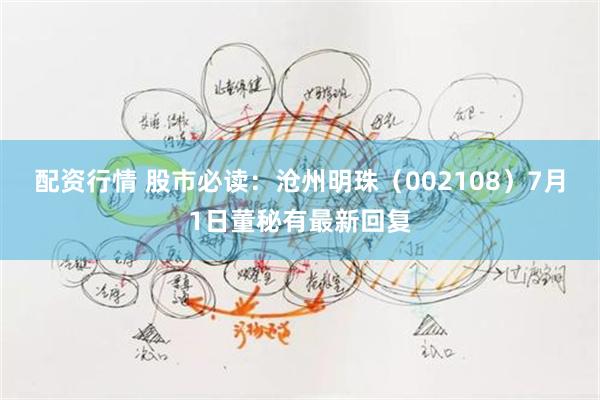 配资行情 股市必读：沧州明珠（002108）7月1日董秘有最新回复