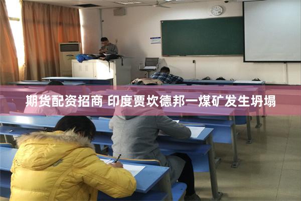 期货配资招商 印度贾坎德邦一煤矿发生坍塌