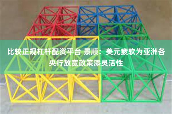 比较正规杠杆配资平台 景顺：美元疲软为亚洲各央行放宽政策添灵活性