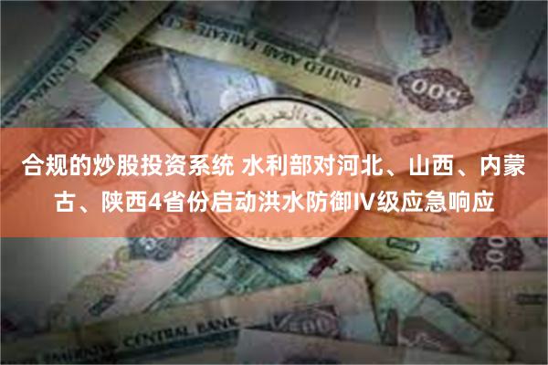 合规的炒股投资系统 水利部对河北、山西、内蒙古、陕西4省份启动洪水防御Ⅳ级应急响应