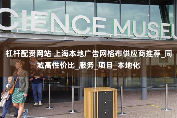 杠杆配资网站 上海本地广告网格布供应商推荐_同城高性价比_服务_项目_本地化