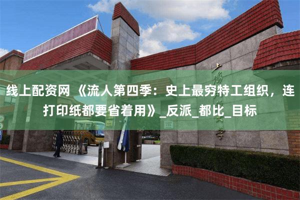 线上配资网 《流人第四季：史上最穷特工组织，连打印纸都要省着用》_反派_都比_目标