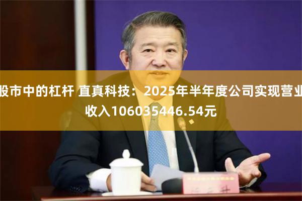 股市中的杠杆 直真科技：2025年半年度公司实现营业收入106035446.54元