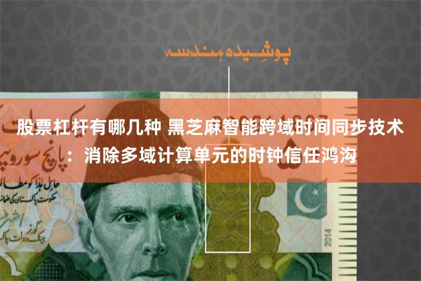 股票杠杆有哪几种 黑芝麻智能跨域时间同步技术：消除多域计算单元的时钟信任鸿沟