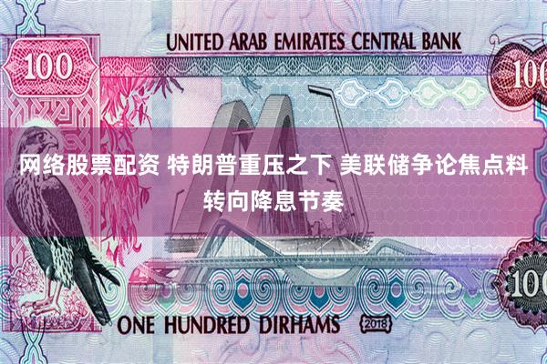 网络股票配资 特朗普重压之下 美联储争论焦点料转向降息节奏