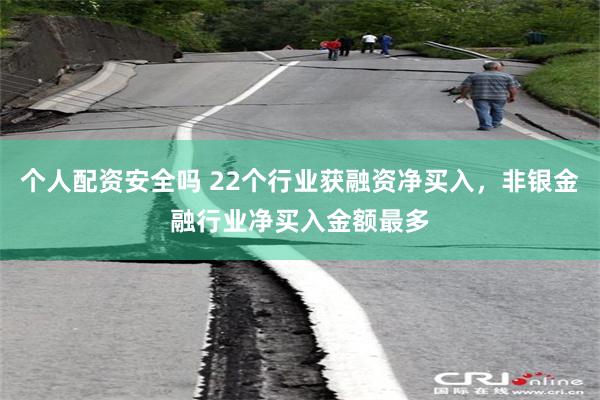 个人配资安全吗 22个行业获融资净买入，非银金融行业净买入金额最多