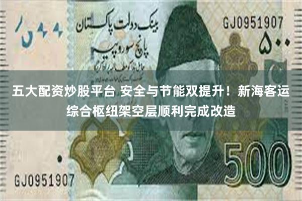 五大配资炒股平台 安全与节能双提升！新海客运综合枢纽架空层顺利完成改造