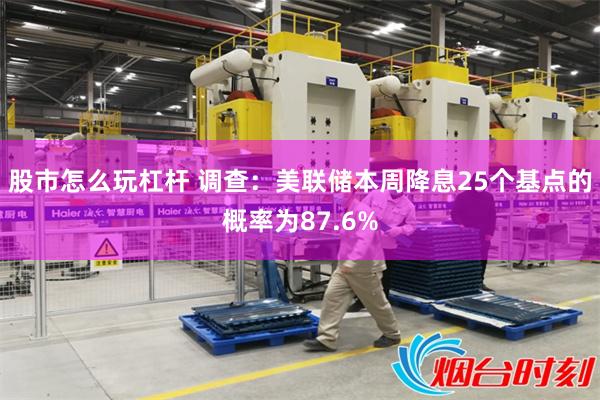 股市怎么玩杠杆 调查：美联储本周降息25个基点的概率为87.6%