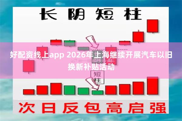 好配资线上app 2026年上海继续开展汽车以旧换新补贴活动