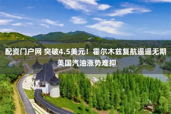 配资门户网 突破4.5美元！霍尔木兹复航遥遥无期 美国汽油涨势难抑