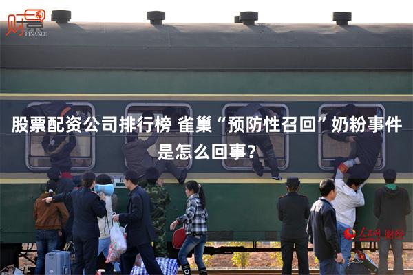 股票配资公司排行榜 雀巢“预防性召回”奶粉事件是怎么回事？