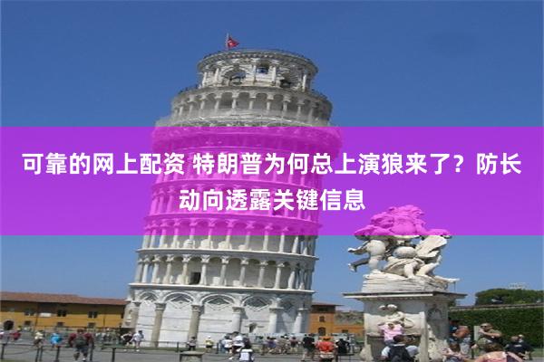 可靠的网上配资 特朗普为何总上演狼来了？防长动向透露关键信息