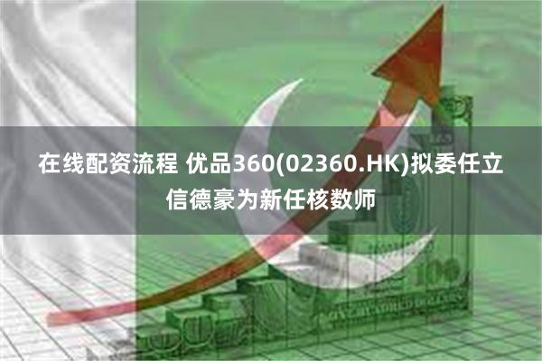 在线配资流程 优品360(02360.HK)拟委任立信德豪为新任核数师