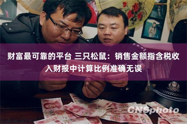 财富最可靠的平台 三只松鼠：销售金额指含税收入财报中计算比例准确无误
